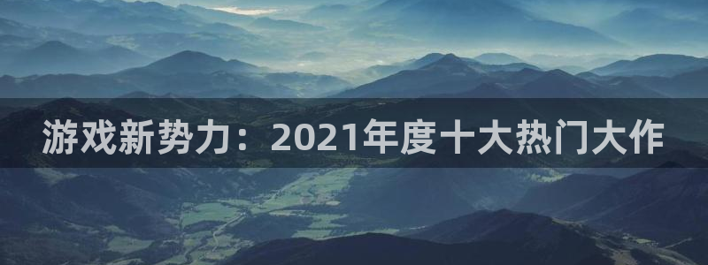 db电竞官网注册地址在哪里：游戏新势力：2021年度十大热门大作