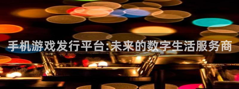 db电竞官网客服电话是多少：手机游戏发行平台:未来的数字生活服务商