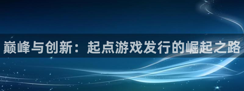 db电竞子文化创意加好友：巅峰与创新：起点游戏发行的崛起之路