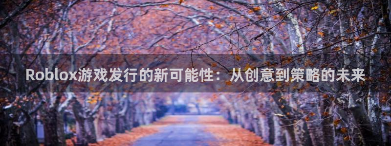 db电竞子经理人杂志：Roblox游戏发行的新可能性：从创意到策略的未来