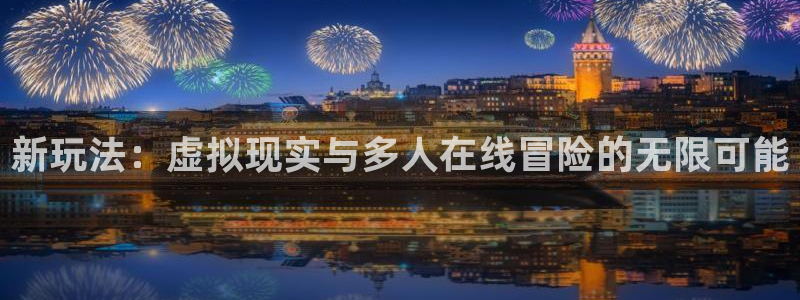 db电竞子 到底怎么样：新玩法：虚拟现实与多人在线冒险的无限可能